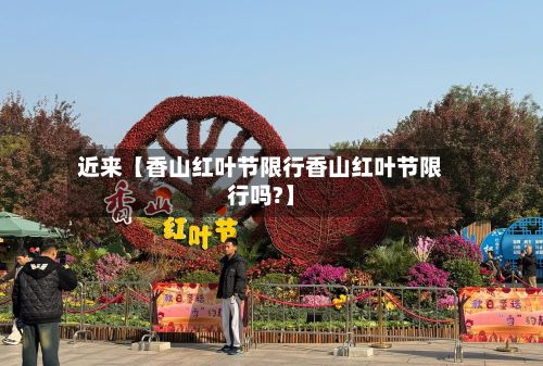 近来【香山红叶节限行香山红叶节限行吗?】-第2张图片