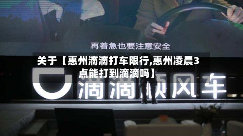 关于【惠州滴滴打车限行,惠州凌晨3点能打到滴滴吗】