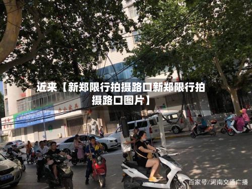 近来【新郑限行拍摄路口新郑限行拍摄路口图片】