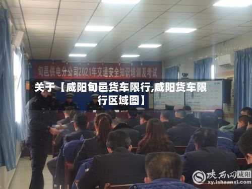 关于【咸阳旬邑货车限行,咸阳货车限行区域图】