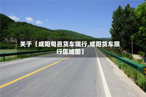 关于【咸阳旬邑货车限行,咸阳货车限行区域图】-第3张图片