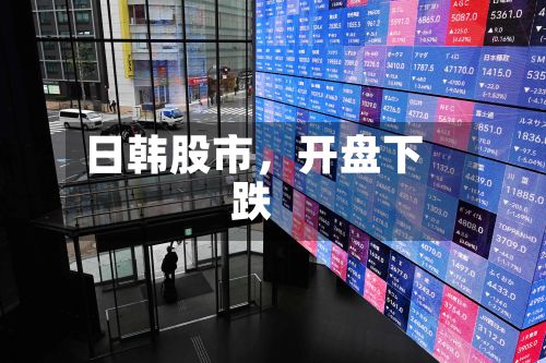 日韩股市，开盘下跌