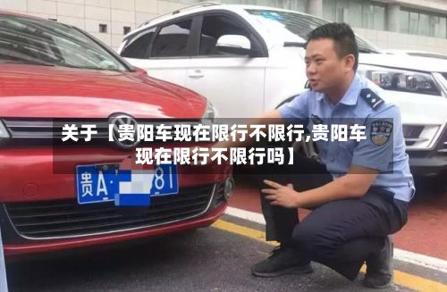 关于【贵阳车现在限行不限行,贵阳车现在限行不限行吗】