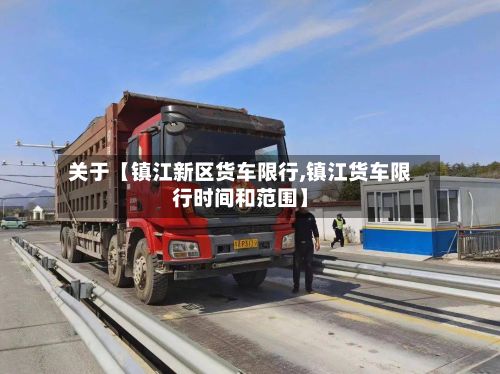 关于【镇江新区货车限行,镇江货车限行时间和范围】