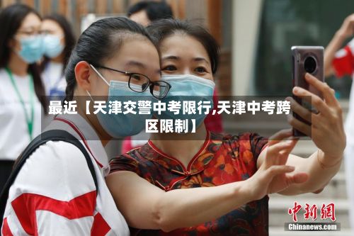 最近【天津交警中考限行,天津中考跨区限制】-第3张图片