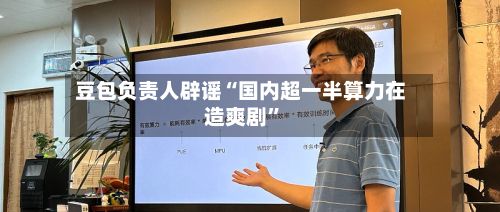 豆包负责人辟谣“国内超一半算力在造爽剧”-第3张图片