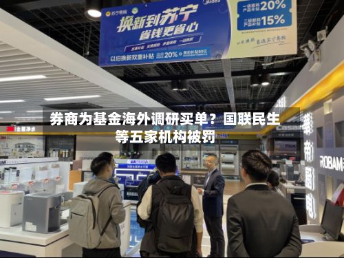 券商为基金海外调研买单?国联民生等五家机构被罚-第2张图片