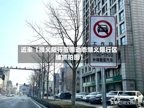 近来【顺义限行范围动态顺义限行区域抓拍图】