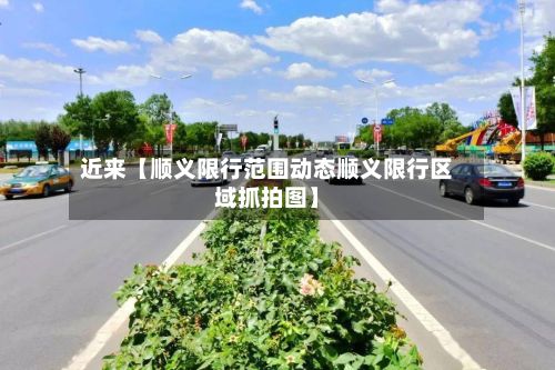近来【顺义限行范围动态顺义限行区域抓拍图】-第2张图片