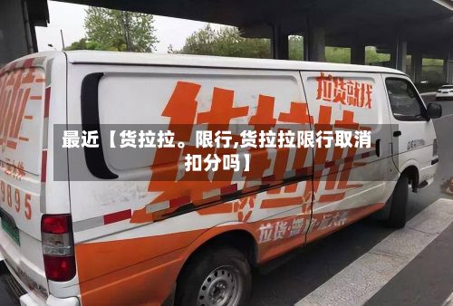 最近【货拉拉。限行,货拉拉限行取消扣分吗】