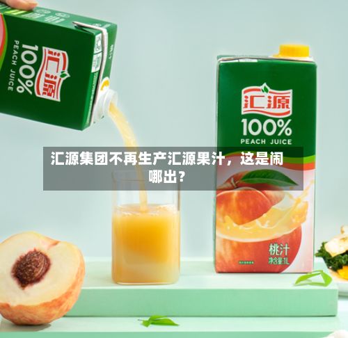 汇源集团不再生产汇源果汁，这是闹哪出？