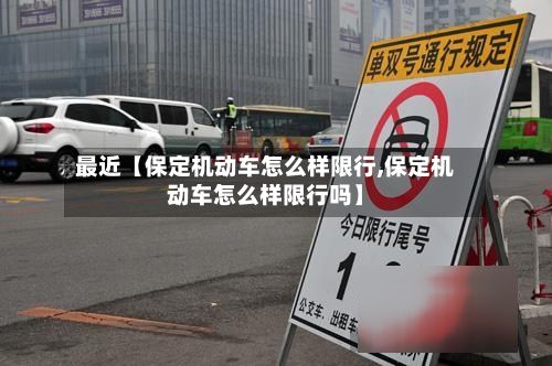 最近【保定机动车怎么样限行,保定机动车怎么样限行吗】-第2张图片