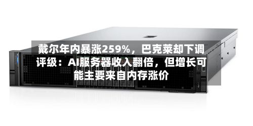 戴尔年内暴涨259%，巴克莱却下调评级：AI服务器收入翻倍，但增长可能主要来自内存涨价-第2张图片