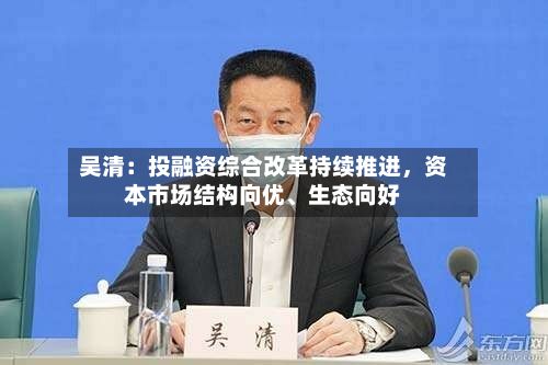 吴清：投融资综合改革持续推进，资本市场结构向优、生态向好
