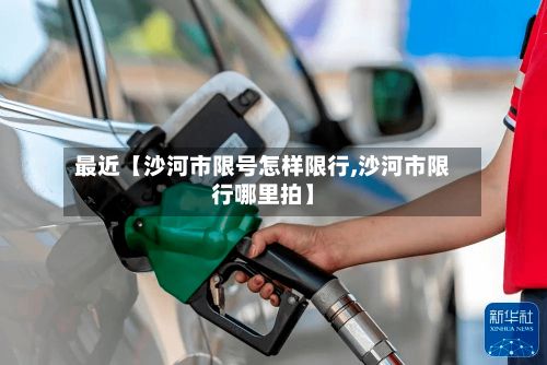 最近【沙河市限号怎样限行,沙河市限行哪里拍】