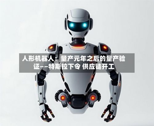 人形机器人:量产元年之后的量产验证——特斯拉下令 供应链开工-第3张图片