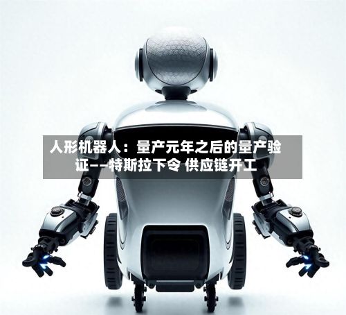 人形机器人:量产元年之后的量产验证——特斯拉下令 供应链开工-第2张图片