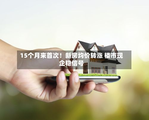 15个月来首次!新房均价转涨 楼市现企稳信号-第2张图片