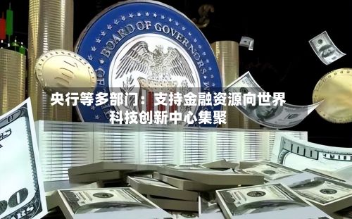 央行等多部门：支持金融资源向世界科技创新中心集聚