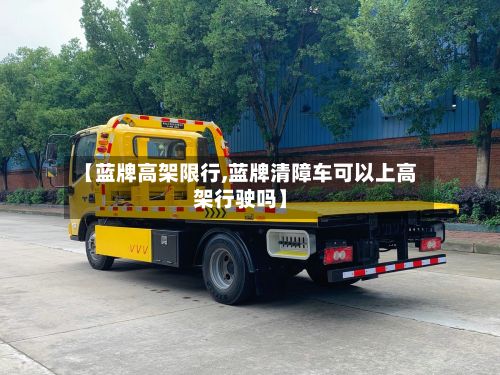 【蓝牌高架限行,蓝牌清障车可以上高架行驶吗】-第2张图片
