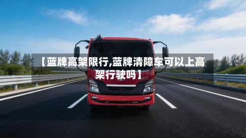 【蓝牌高架限行,蓝牌清障车可以上高架行驶吗】