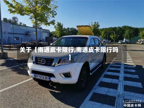 关于【南通皮卡限行,南通皮卡限行吗】
