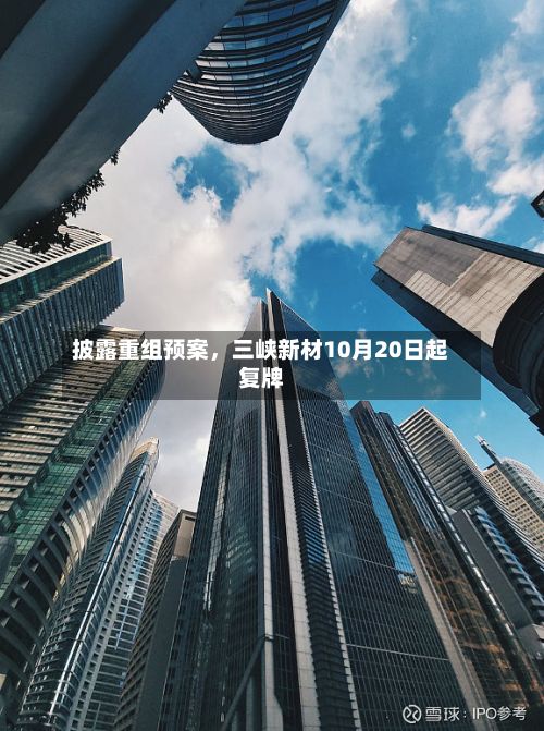 披露重组预案，三峡新材10月20日起复牌-第1张图片