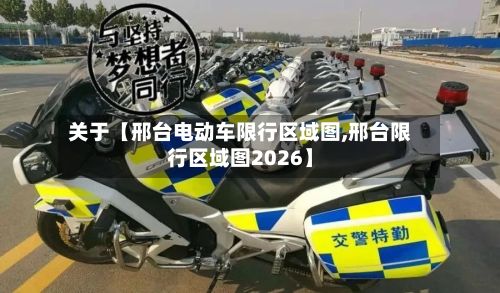 关于【邢台电动车限行区域图,邢台限行区域图2026】