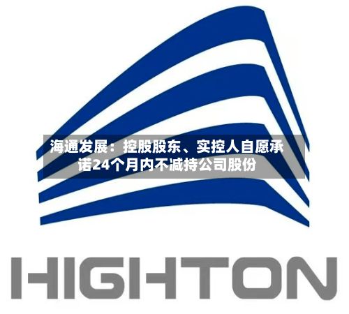 海通发展：控股股东、实控人自愿承诺24个月内不减持公司股份