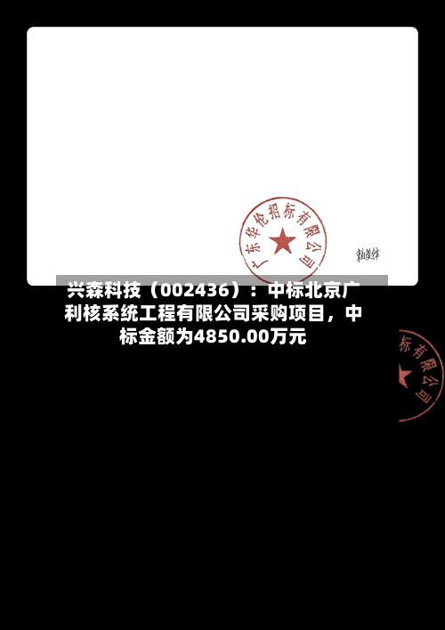兴森科技（002436）：中标北京广利核系统工程有限公司采购项目	，中标金额为4850.00万元-第3张图片