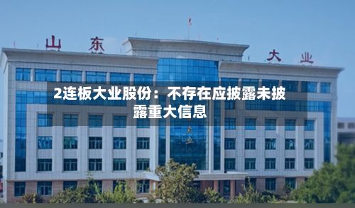 2连板大业股份：不存在应披露未披露重大信息