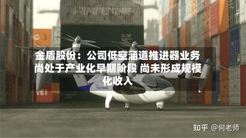金盾股份:公司低空涵道推进器业务尚处于产业化早期阶段 尚未形成规模化收入-第3张图片