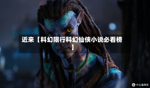 近来【科幻限行科幻仙侠小说必看榜】