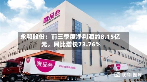 永和股份：前三季度净利润约8.15亿元，同比增长73.76%