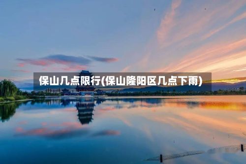 保山几点限行(保山隆阳区几点下雨)