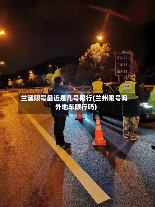 兰溪限号最近是几号限行(兰州限号吗外地车限行吗)-第3张图片