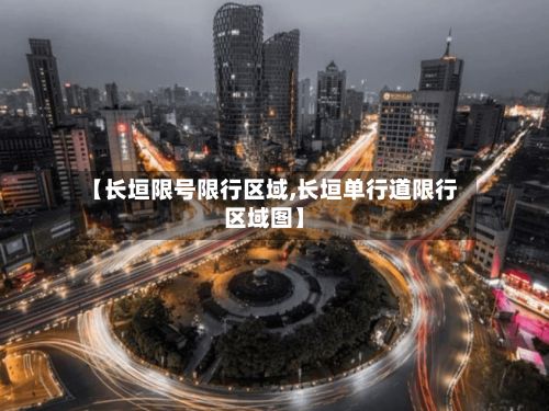 【长垣限号限行区域,长垣单行道限行区域图】