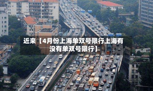 近来【4月份上海单双号限行上海有没有单双号限行】