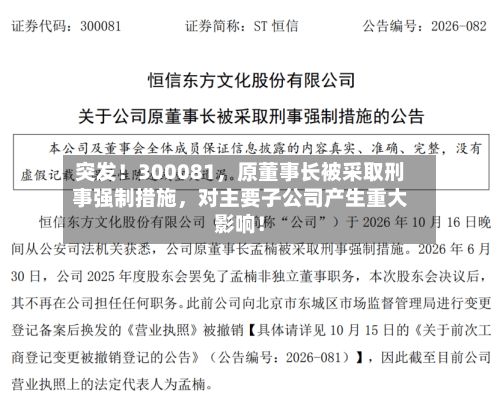 突发！300081，原董事长被采取刑事强制措施，对主要子公司产生重大影响！