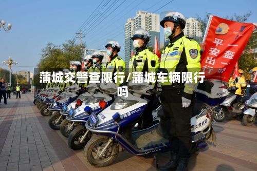 蒲城交警查限行/蒲城车辆限行吗
