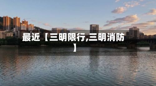最近【三明限行,三明消防】-第2张图片