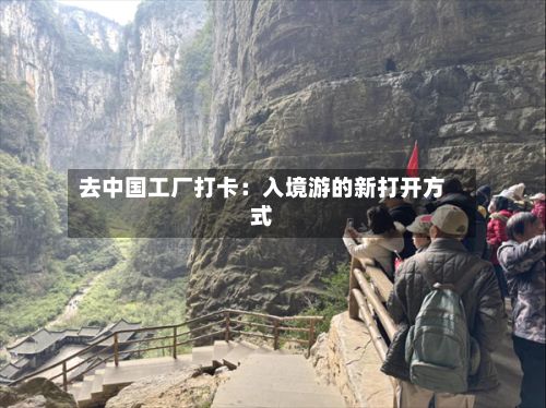 去中国工厂打卡：入境游的新打开方式-第2张图片