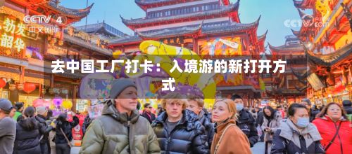 去中国工厂打卡：入境游的新打开方式-第3张图片