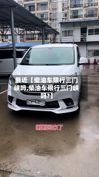 最近【柴油车限行三门峡吗,柴油车限行三门峡吗?】-第3张图片