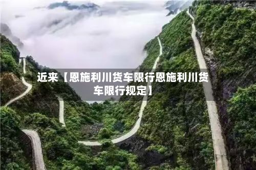 近来【恩施利川货车限行恩施利川货车限行规定】-第2张图片