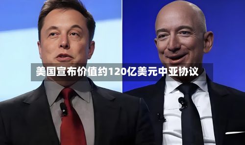 美国宣布价值约120亿美元中亚协议-第1张图片