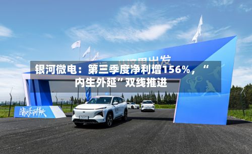 银河微电：第三季度净利增156%，“内生外延”双线推进