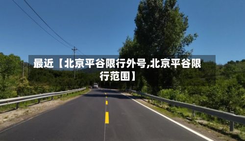 最近【北京平谷限行外号,北京平谷限行范围】