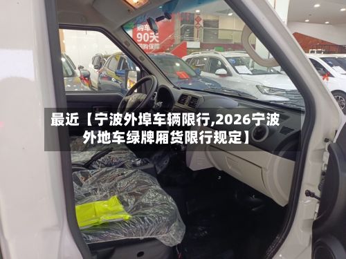 最近【宁波外埠车辆限行,2026宁波外地车绿牌厢货限行规定】