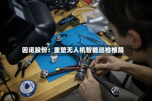 因诺股份:重塑无人机智能巡检格局-第2张图片